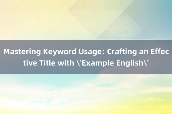 Mastering Keyword Usage: Crafting an Effective Title with 'Example English'