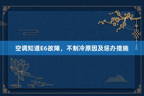 空调知道E6故障，不制冷原因及惩办措施